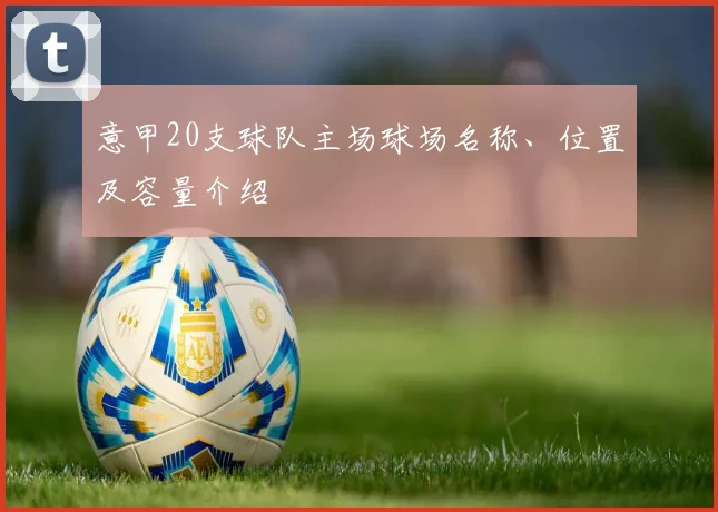 意甲20支球队主场球场名称、位置及容量介绍