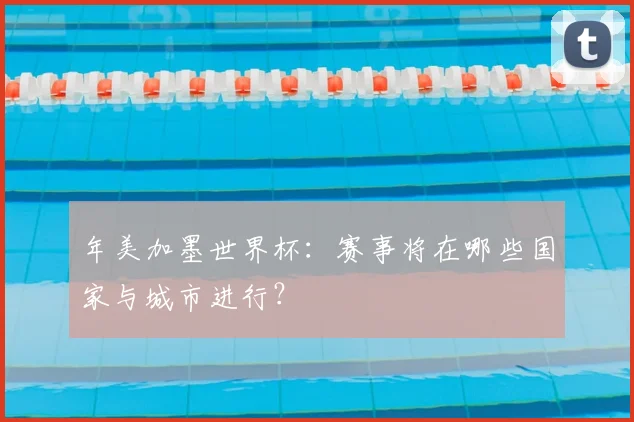 年美加墨世界杯:赛事将在哪些国家与城市进行?