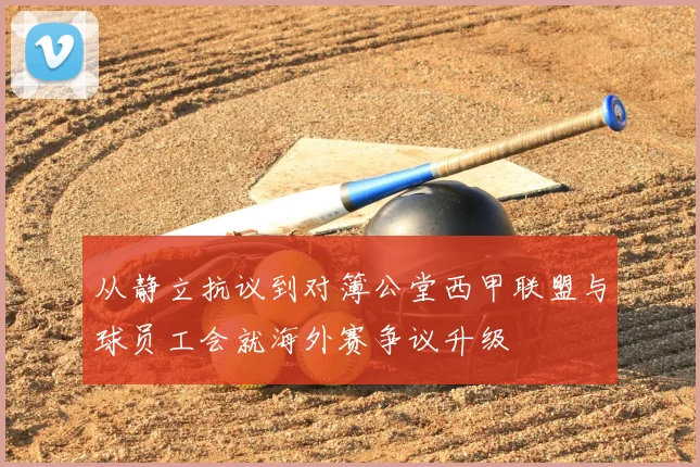 从静立抗议到对簿公堂西甲联盟与球员工会就海外赛争议升级