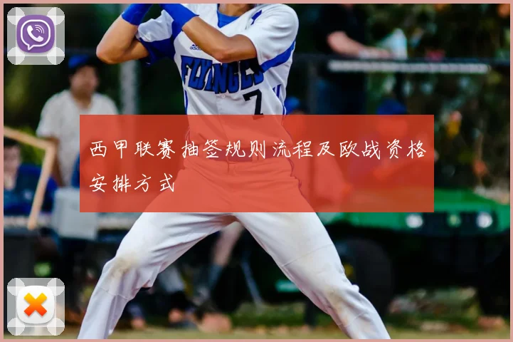 西甲联赛抽签规则流程及欧战资格安排方式