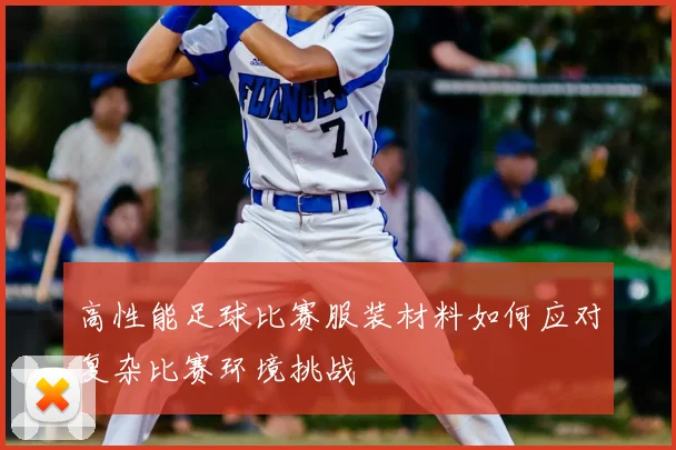 高性能足球比赛服装材料如何应对复杂比赛环境挑战