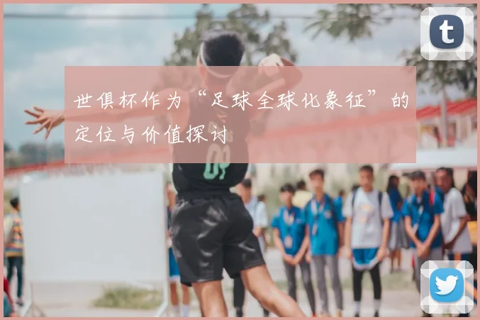 世俱杯作为“足球全球化象征”的定位与价值探讨
