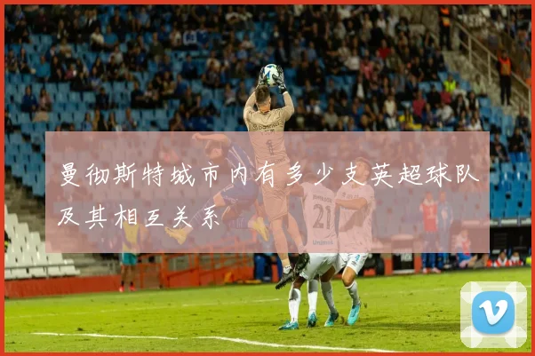 曼彻斯特城市内有多少支英超球队及其相互关系