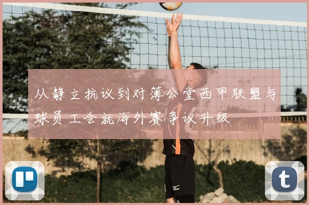 从静立抗议到对簿公堂西甲联盟与球员工会就海外赛争议升级
