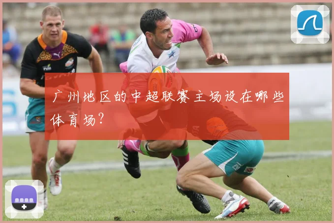 广州地区的中超联赛主场设在哪些体育场？