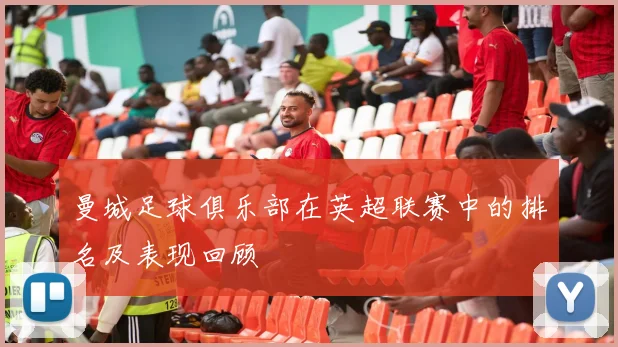 曼城足球俱乐部在英超联赛中的排名及表现回顾